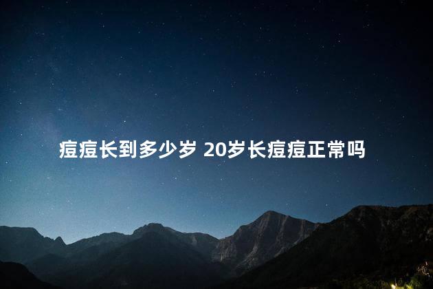 痘痘长到多少岁 20岁长痘痘正常吗